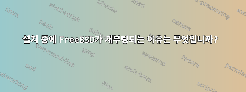 설치 중에 FreeBSD가 재부팅되는 이유는 무엇입니까?