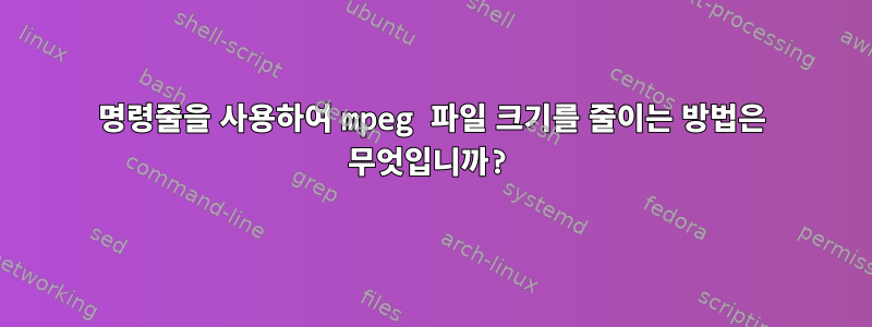 명령줄을 사용하여 mpeg 파일 크기를 줄이는 방법은 무엇입니까?