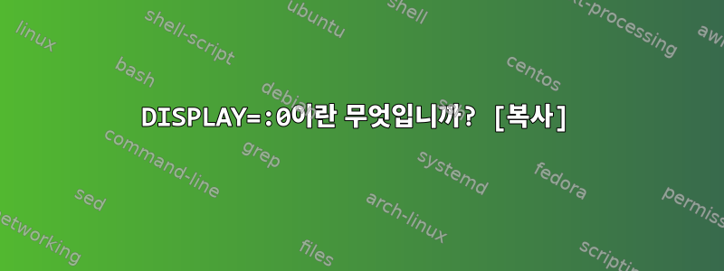 DISPLAY=:0이란 무엇입니까? [복사]