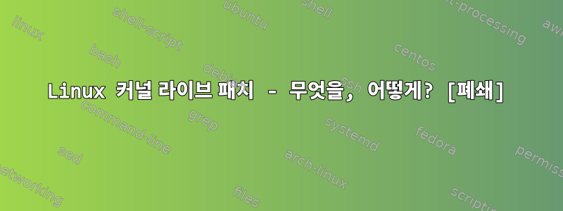 Linux 커널 라이브 패치 - 무엇을, 어떻게? [폐쇄]