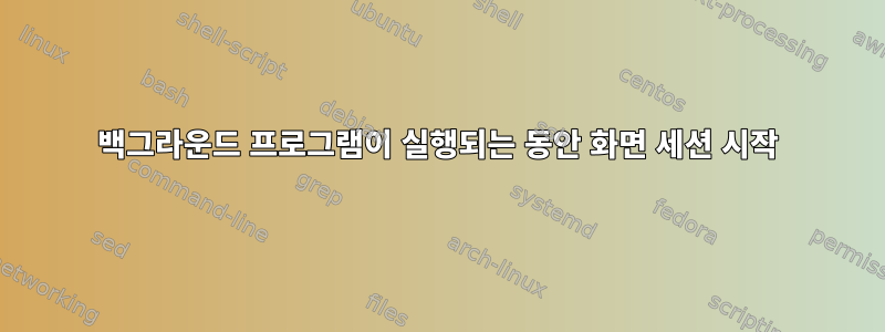 백그라운드 프로그램이 실행되는 동안 화면 세션 시작