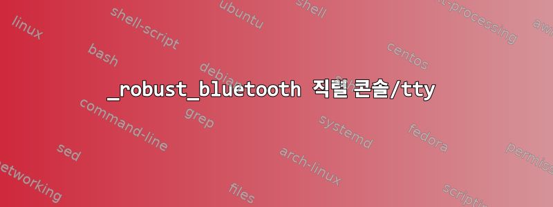 _robust_bluetooth 직렬 콘솔/tty