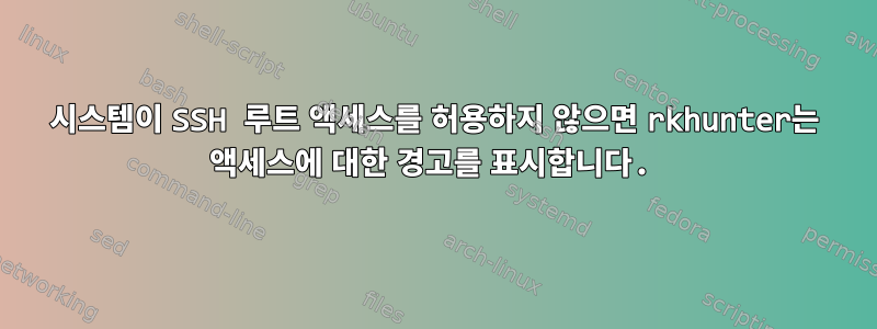 시스템이 SSH 루트 액세스를 허용하지 않으면 rkhunter는 액세스에 대한 경고를 표시합니다.