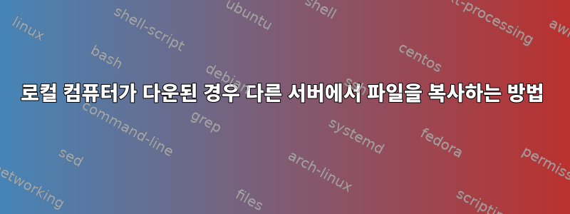 로컬 컴퓨터가 다운된 경우 다른 서버에서 파일을 복사하는 방법