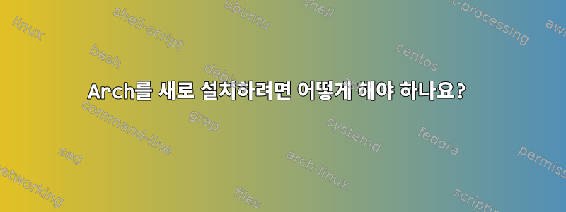 Arch를 새로 설치하려면 어떻게 해야 하나요?