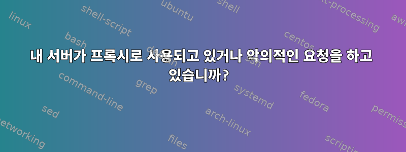 내 서버가 프록시로 사용되고 있거나 악의적인 요청을 하고 있습니까?