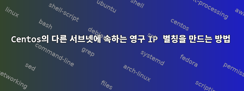 Centos의 다른 서브넷에 속하는 영구 IP 별칭을 만드는 방법