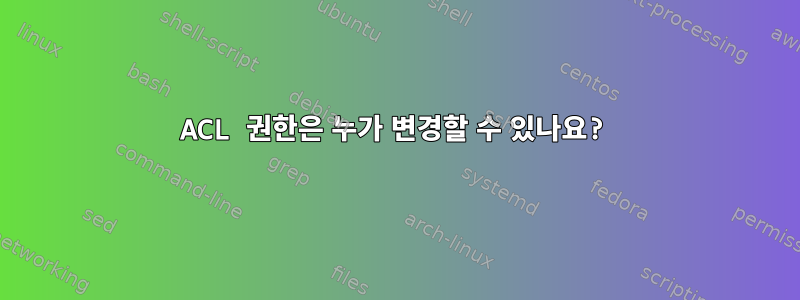 ACL 권한은 누가 변경할 수 있나요?