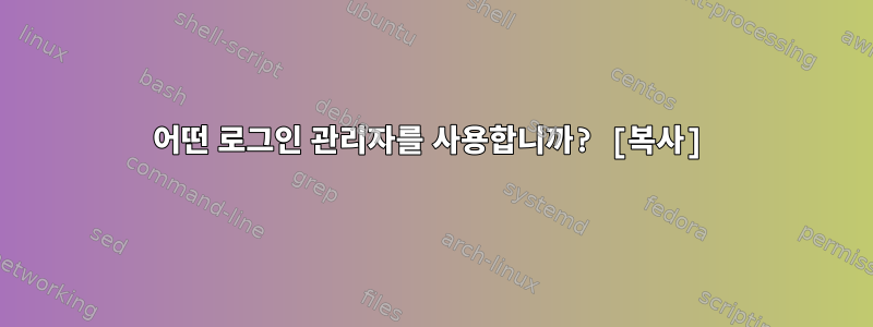 어떤 로그인 관리자를 사용합니까? [복사]