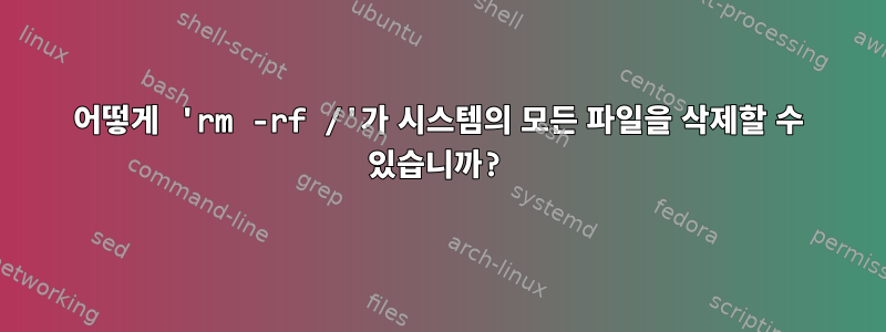 어떻게 'rm -rf /'가 시스템의 모든 파일을 삭제할 수 있습니까?