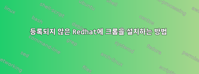 등록되지 않은 Redhat에 크롬을 설치하는 방법