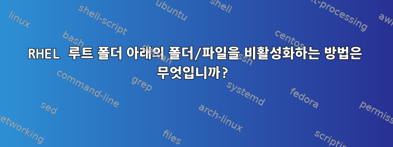 RHEL 루트 폴더 아래의 폴더/파일을 비활성화하는 방법은 무엇입니까?