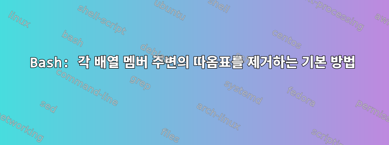 Bash: 각 배열 멤버 주변의 따옴표를 제거하는 기본 방법