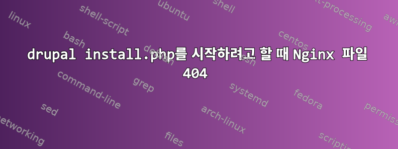 drupal install.php를 시작하려고 할 때 Nginx 파일 404