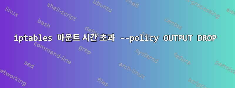 iptables 마운트 시간 초과 --policy OUTPUT DROP