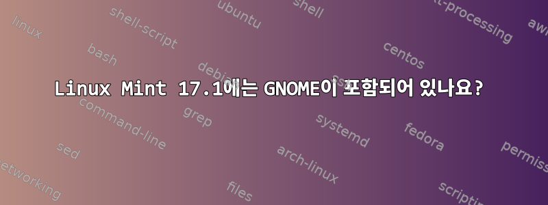 Linux Mint 17.1에는 GNOME이 포함되어 있나요?