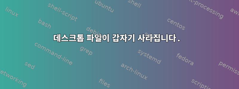 데스크톱 파일이 갑자기 사라집니다.