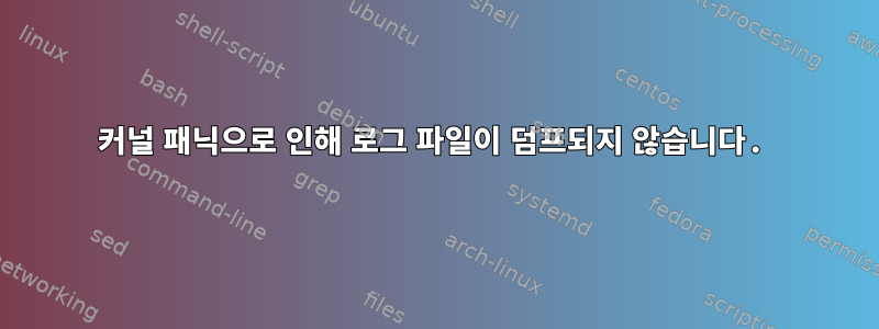 커널 패닉으로 인해 로그 파일이 덤프되지 않습니다.