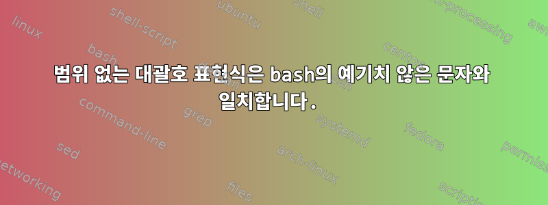 범위 없는 대괄호 표현식은 bash의 예기치 않은 문자와 일치합니다.