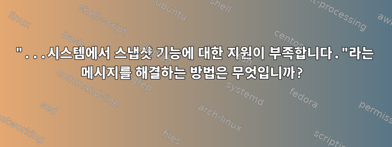 "...시스템에서 스냅샷 기능에 대한 지원이 부족합니다."라는 메시지를 해결하는 방법은 무엇입니까?