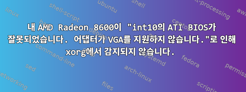 내 AMD Radeon 8600이 "int10의 ATI BIOS가 잘못되었습니다. 어댑터가 VGA를 지원하지 않습니다."로 인해 xorg에서 감지되지 않습니다.