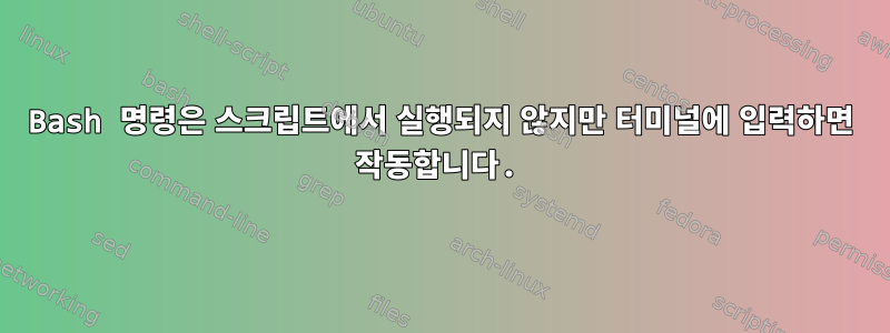 Bash 명령은 스크립트에서 실행되지 않지만 터미널에 입력하면 작동합니다.