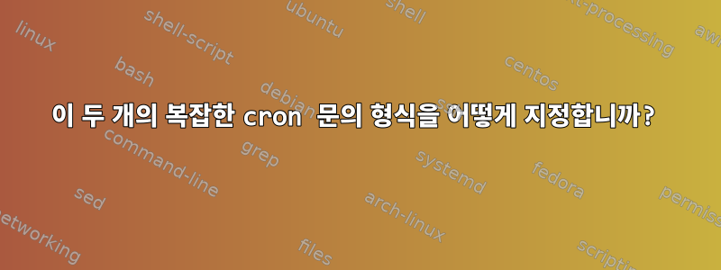 이 두 개의 복잡한 cron 문의 형식을 어떻게 지정합니까?