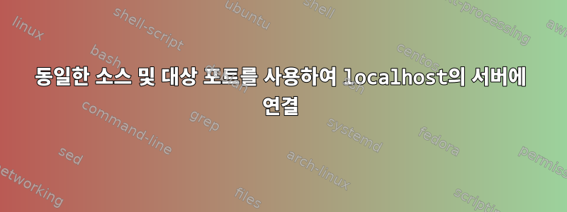 동일한 소스 및 대상 포트를 사용하여 localhost의 서버에 연결