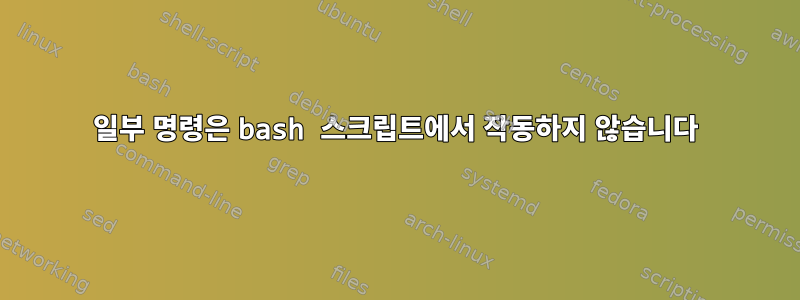 일부 명령은 bash 스크립트에서 작동하지 않습니다