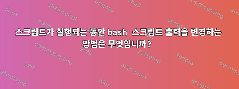 스크립트가 실행되는 동안 bash 스크립트 출력을 변경하는 방법은 무엇입니까?