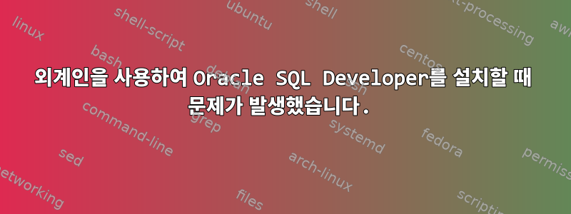 외계인을 사용하여 Oracle SQL Developer를 설치할 때 문제가 발생했습니다.