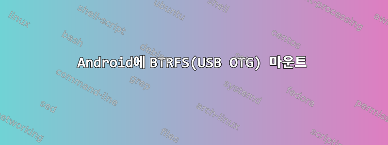 Android에 BTRFS(USB OTG) 마운트