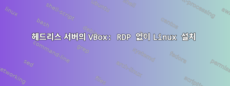 헤드리스 서버의 VBox: RDP 없이 Linux 설치