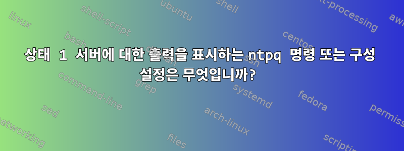 상태 1 서버에 대한 출력을 표시하는 ntpq 명령 또는 구성 설정은 무엇입니까?