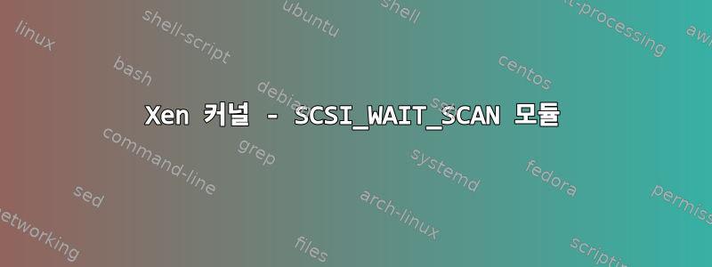 Xen 커널 - SCSI_WAIT_SCAN 모듈