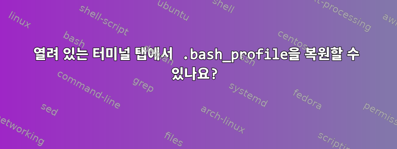 열려 있는 터미널 탭에서 .bash_profile을 복원할 수 있나요?