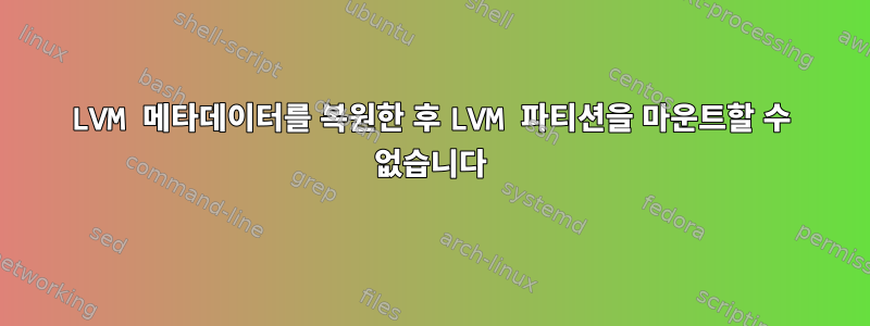 LVM 메타데이터를 복원한 후 LVM 파티션을 마운트할 수 없습니다