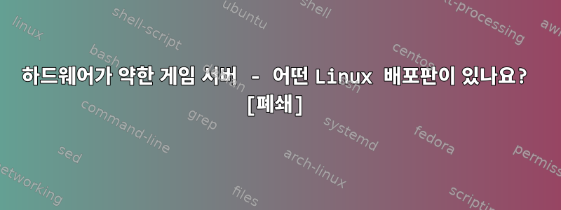 하드웨어가 약한 게임 서버 - 어떤 Linux 배포판이 있나요? [폐쇄]