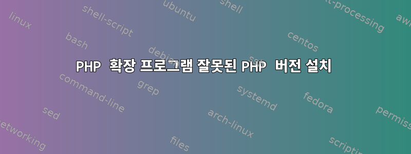 PHP 확장 프로그램 잘못된 PHP 버전 설치