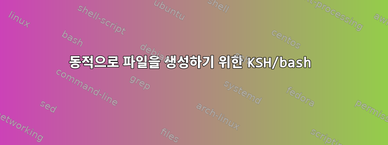 동적으로 파일을 생성하기 위한 KSH/bash