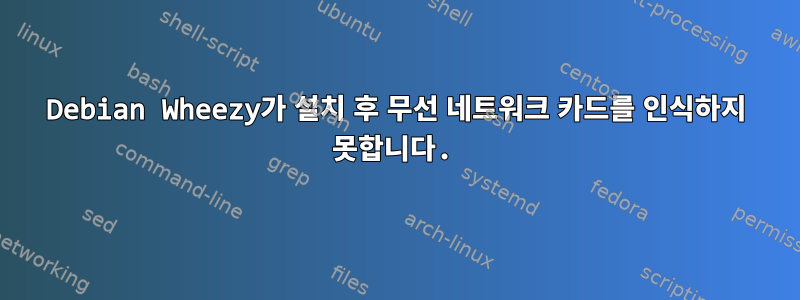 Debian Wheezy가 설치 후 무선 네트워크 카드를 인식하지 못합니다.