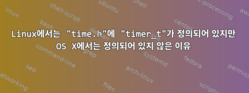 Linux에서는 "time.h"에 "timer_t"가 정의되어 있지만 OS X에서는 정의되어 있지 않은 이유