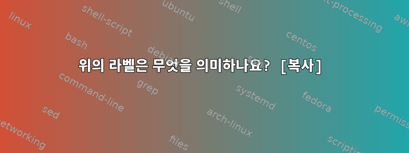 위의 라벨은 무엇을 의미하나요? [복사]