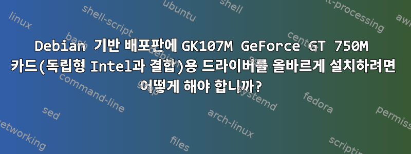 Debian 기반 배포판에 GK107M GeForce GT 750M 카드(독립형 Intel과 결합)용 드라이버를 올바르게 설치하려면 어떻게 해야 합니까?