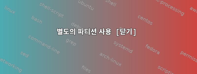 별도의 파티션 사용 [닫기]