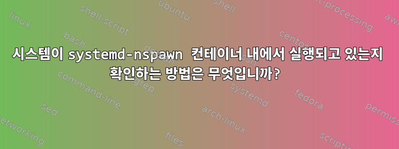 시스템이 systemd-nspawn 컨테이너 내에서 실행되고 있는지 확인하는 방법은 무엇입니까?