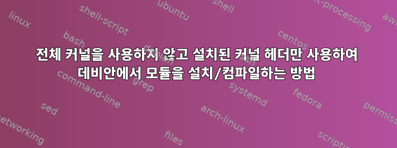 전체 커널을 사용하지 않고 설치된 커널 헤더만 사용하여 데비안에서 모듈을 설치/컴파일하는 방법