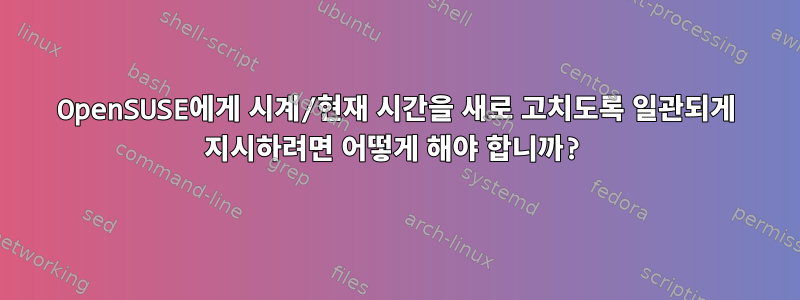 OpenSUSE에게 시계/현재 시간을 새로 고치도록 일관되게 지시하려면 어떻게 해야 합니까?