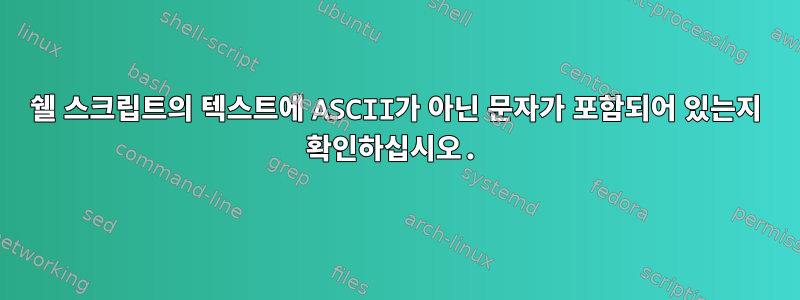 쉘 스크립트의 텍스트에 ASCII가 아닌 문자가 포함되어 있는지 확인하십시오.