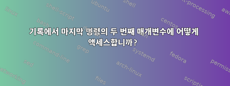 기록에서 마지막 명령의 두 번째 매개변수에 어떻게 액세스합니까?